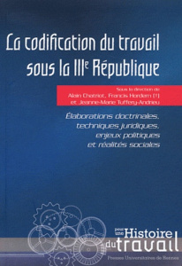 La codification du travail sous la IIIe République. Elaborations doctrinales, techniques juridiques, - Chatriot Alain ; Hordern Francis ; Tuffery-Andrieu