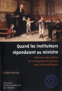 Quand les instituteurs répondaient au ministre. Mémoires des maîtres de l'enseignement primaire sous - Nicolas Gilbert