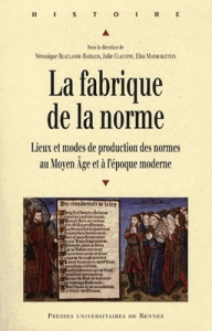 La fabrique de la norme. Lieux et modes de production des normes au Moyen Age et à l'époque moderne - Beaulande-Barraud Véronique ; Claustre Julie ; Mar