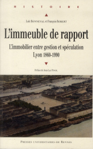 L'immeuble de rapport. L'immobilier entre gestion et spéculation, Lyon 1860-1990 - Bonneval Loïc ; Robert François ; Pinol Jean-Luc