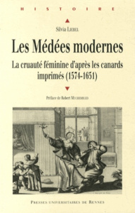 Les Médées modernes. La cruauté féminine d'après les canards imprimés (1574-1651) - Liebel Silvia ; Muchembled Robert