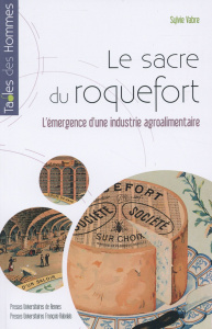 Le sacre du roquefort. L?émergence d?une industrie agroalimentaire, fin XVIIIe siècle-1925 - Vabre Sylvie ; Bergeron Louis