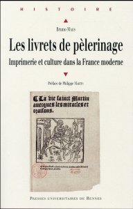 Les livrets de pèlerinage. Imprimerie et culture dans la France moderne - Maes Bruno ; Martin Philippe