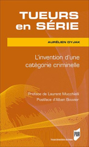 Tueurs en série. L'invention d'une catégorie criminelle - Dyjak Aurelien ; Mucchielli Laurent ; Bouvier Alba