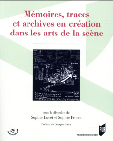 Mémoires, traces et archives en création dans les arts de la scène - Lucet Sophie ; Proust Sophie ; Lemonnier-Texier De