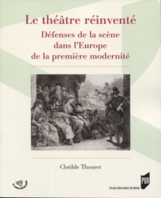 Le théâtre réinventé. Défenses de la scène dans l'Europe de la première modernité - Thouret Clotilde