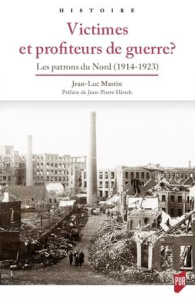 Victimes et profiteurs de guerre ? Les patrons du Nord (1914-1923) - Mastin Jean-Luc ; Hirsch Jean-Pierre