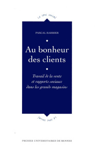Au bonheur des clients. Travail de la vente et rapports sociaux dans les grands magasins - Barbier Pascal