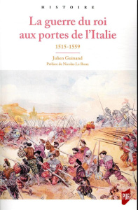 La guerre du roi aux portes de l'Italie. 1515-1559 - Guinand Julien ; Le Roux Nicolas