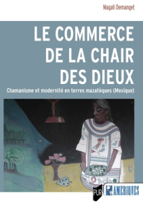 Le commerce de la chair des dieux. Chamanisme et modernité en terres mazatèques (Mexique) - Demanget Magali