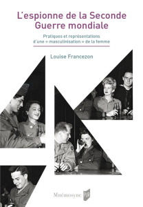 L'espionne de la Seconde Guerre mondiale. Pratiques et représentations d'une "masculinisation" de la - Francezon Louise ; Mailänder Elissa