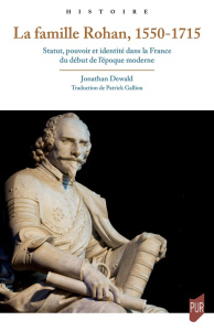 La famille Rohan, 1550-1715. Statut, pouvoir et identité dans la France du début de l'époque moderne - Dewald Jonathan ; Galliou Patrick