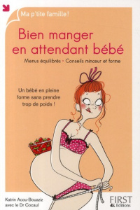 Bien manger en attendant bébé. Un bébé en pleine forme sans prendre trop de poids ! - Acou-Bouaziz Katrin ; Cocaul Arnaud