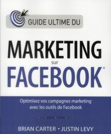 Guide ultime du marketing sur Facebook - Carter Brian ; Levy Justin ; Chabard Laurence