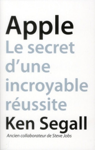 Apple. Le secret d'une incroyable réussite - Segall Ken ; Chabard Laurence