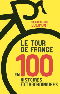 Le Tour de France en 100 histoires extraordinaires - Eclimont Christian-Louis