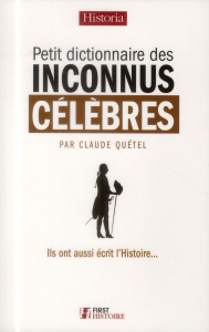 Petit dictionnaire des inconnus célèbres. Ils ont aussi écrit l'Histoire... - Quétel Claude ; Baron Pierre