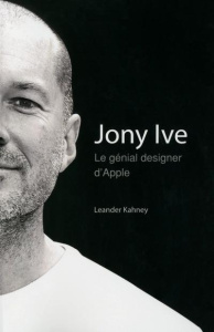 Jony Ive. Le génial designer d'Apple - Kahney Leander ; Burr-Campillo Emmanuelle