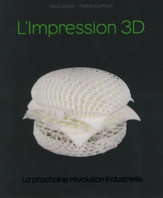 L'Impression 3D. La prochaine révolution industrielle - Lipson Hod ; Kurman Melba ; Rozenbaum Marc