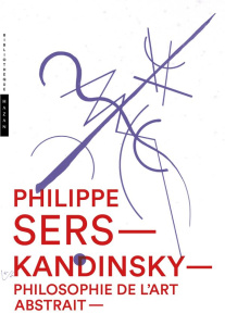 Kandinsky, philosophie de l'art abstrait. Peinture, poésie, scénographie - Sers Philippe