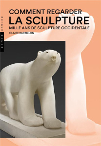 Comment regarder la sculpture. Mille ans de sculpture occidentale - Barbillon Claire