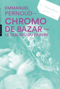 Chromo de bazar. Le tableau du pauvre - Pernoud Emmanuel