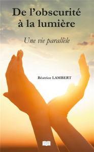 De l'obscurité à la lumière. Une vie parallèle - Lambert Béatrice