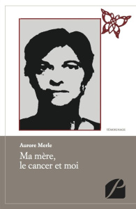 MA MERE, LE CANCER ET MOI - MERLE AURORE