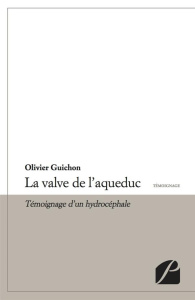 LA VALVE DE L'AQUEDUC - TEMOIGNAGE D'UN HYDROCEPHALE - GUICHON OLIVIER