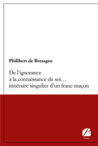 De l'ignorance à la connaissance de soi... itinéraire singulier d'un franc-maçon - Bretagne Philibert de