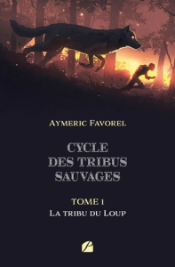 Cycle des tribus sauvages Tome 1 : La tribu du loup - Favorel Aymeric