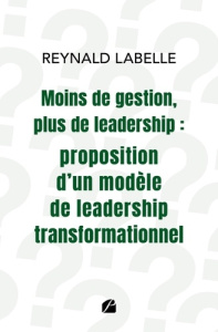 Moins de gestion, plus de leadership. Proposition d'un modèle de leadership transformationnel - Labelle Reynald