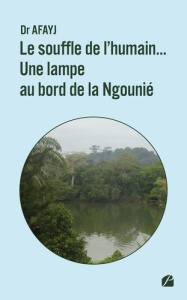Le souffle de l'humain... Une lampe au bord de la Ngounié. Tome 1, Guide pour la vie en toute quiétu - DR AFAYJ