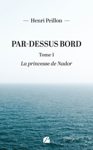 Par-dessus bord. Tome 1, La princesse de Nador - Peillon Henri