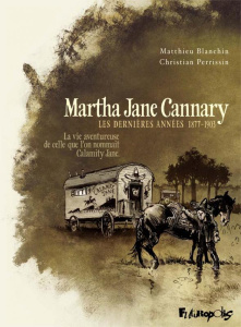 Martha Jane Cannary Tome 3 : Les dernières années 1877-1903. La vie aventureuse de celle que l'on no - Blanchin Matthieu ; Perrissin Christian