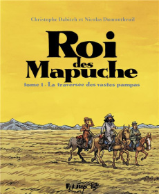 Le Roi des Mapuches. Tome 1 : La traversée des vastes pampas - Dabitch Christophe ; Dumontheuil Nicolas