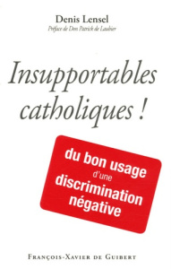 Insupportables catholiques ! Du bon usage d'une discrimination négative - Lencel Denis ; Laubier Patrick de