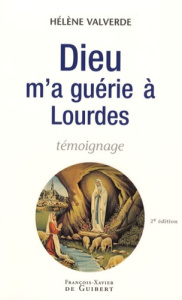Dieu m'a guérie à Lourdes. Pourquoi moi et pas un autre ? 2e édition - Valverde Hélène