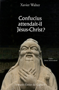 Confucius attendait-il Jésus-Christ ? - Walter Xavier ; Smitsendonk Anton