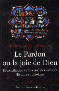 Le pardon ou la joie de Dieu. Histoire et théologie de la Réconciliation et de l'Onction des malades - Pompanon Jean-Claude
