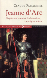 Jeanne d'Arc. D'après ses témoins, les historiens... et quelques autres - Faisandier Claude