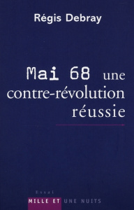 Mai 68, une contre-révolution réussie. Modeste contribution aux discours et cérémonies officielles d - Debray Régis