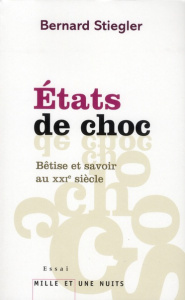 Etats de choc. Bétise et savoir au XXIe siècle - Stiegler Bernard