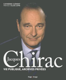 Jacques Chirac. Vie publique, archives privées - Clément Catherine - Juppé Alain