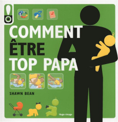Comment être top papa. Le guide des douze premiers mois de bébé - Bean Shawn ; Hugo Caroline de