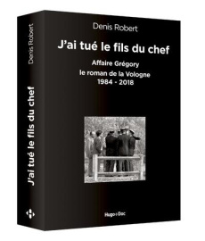 J'ai tué le fils du chef. Affaire Grégory - Le roman de la Vologne, 1984-2018 - Robert Denis ; Solal Isabelle
