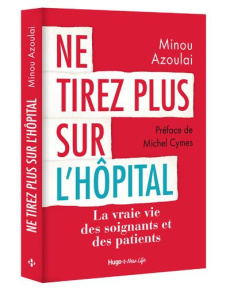 Ne tirez plus sur l'hôpital. La vraie vie des soignants et des patients - Azoulai Minou - Cymes Michel