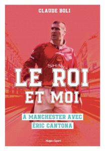 Le roi et moi. A Manchester avec Eric Cantona - Boli Claude ; Villemonteil Donovan