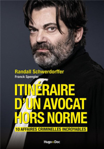 Itinéraire d'un avocat hors norme. 10 affaires criminelles incroyables - Schwerdorffer Randall ; Spengler Franck ; Nicolle
