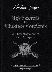 Les Secrets des Illustres Sorcières. Les Magiciennes de l'Antiquité - Quénot Katherine